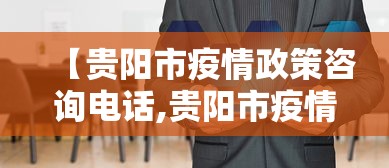 【贵阳市疫情政策咨询电话,贵阳市疫情政策咨询电话是多少】