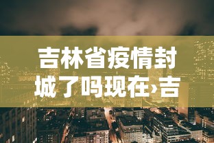 吉林省疫情封城了吗现在›吉林省疫情封城了吗现在怎么样