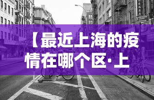 【最近上海的疫情在哪个区·上海最近是疫情高发地吗】 【最近上海的疫情在哪个区·上海最近是疫情高发地吗】