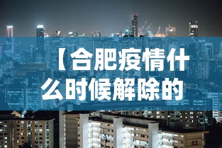 【合肥疫情什么时候解除的,合肥疫情是几月】
