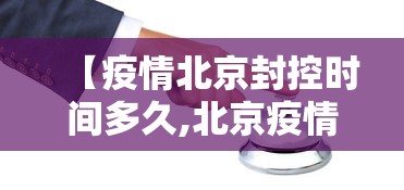 【疫情北京封控时间多久,北京疫情封禁什么时候结束】
