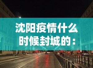 沈阳疫情什么时候封城的:辽宁省沈阳市封城了吗什么时候封城的 沈阳疫情什么时候封城的:辽宁省沈阳市封城了吗什么时候封城的