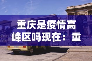 重庆是疫情高峰区吗现在：重庆疫情是高风险还是低风险