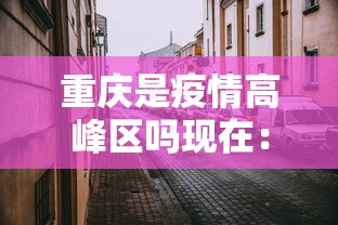 重庆是疫情高峰区吗现在:重庆疫情是高风险还是低风险 重庆是疫情高峰区吗现在:重庆疫情是高风险还是低风险