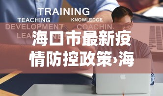 海口市最新疫情防控政策›海口市最新疫情防控政策电话