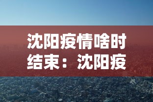 沈阳疫情啥时结束：沈阳疫情什么时候能完事