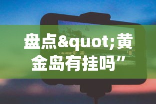 盘点"黄金岛有挂吗”科技辅助神器手机版教程