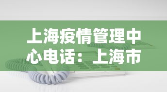 上海疫情管理中心电话:上海市疫情中心电话 上海疫情管理中心电话:上海市疫情中心电话
