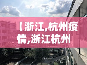 【浙江,杭州疫情,浙江杭州疫情实时动态】 【浙江,杭州疫情,浙江杭州疫情实时动态】