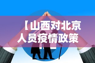 【山西对北京人员疫情政策,山西对北京返京人员最新政策】