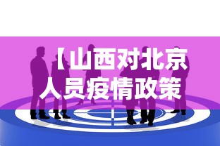 【山西对北京人员疫情政策,山西对北京返京人员最新政策】 【山西对北京人员疫情政策,山西对北京返京人员最新政策】