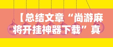 【总结文章“尚游麻将开挂神器下载”真实开挂技巧分享