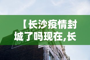【长沙疫情封城了吗现在,长沙封城最新消息2021】