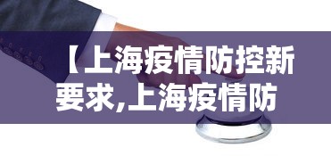【上海疫情防控新要求,上海疫情防控新要求最新】
