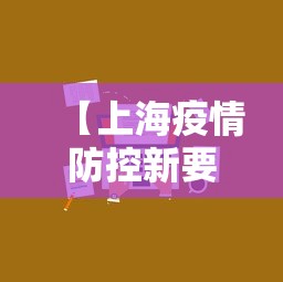 【上海疫情防控新要求,上海疫情防控新要求最新】 【上海疫情防控新要求,上海疫情防控新要求最新】
