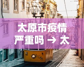 太原市疫情严重吗 → 太原出现疫情区域