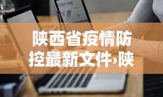 陕西省疫情防控最新文件›陕西省疫情防控工作通告 陕西省疫情防控最新文件›陕西省疫情防控工作通告