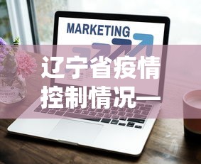 辽宁省疫情控制情况—（辽宁省疫情防控情况）