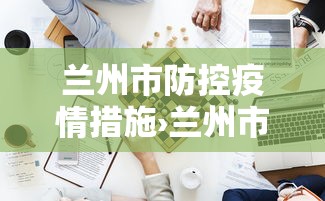 兰州市防控疫情措施›兰州市防疫公告 兰州市防控疫情措施›兰州市防疫公告