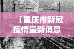 【重庆市新冠疫情最新消息·重庆市冠状病毒疫情最新消息】 【重庆市新冠疫情最新消息·重庆市冠状病毒疫情最新消息】