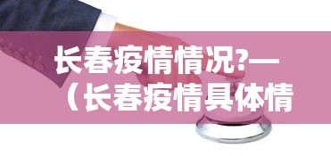 长春疫情情况?—（长春疫情具体情况）