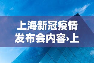 上海新冠疫情发布会内容›上海新冠疫情发布会内容简介