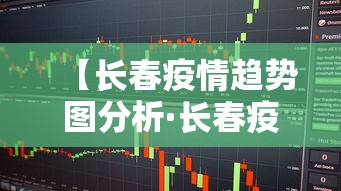 【长春疫情趋势图分析·长春疫情动态趋势】
