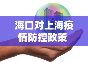 海口对上海疫情防控政策 → 海口对上海疫情防控政策的规定 海口对上海疫情防控政策 → 海口对上海疫情防控政策的规定