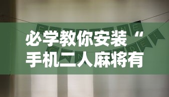 必学教你安装“手机二人麻将有挂吗”详细分享装挂步骤