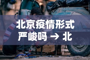 北京疫情形式严峻吗 → 北京疫情严格吗