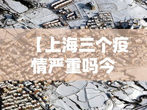 【上海三个疫情严重吗今天·上海3个疫情】