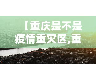 【重庆是不是疫情重灾区,重庆是疫情风险地区吗】