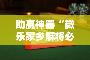 助赢神器“微乐家乡麻将必赢万能开挂器	”揭秘透视辅助万能挂用法