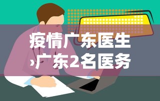疫情广东医生›广东2名医务人员
