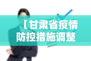 【甘肃省疫情防控措施调整,甘肃省新冠肺炎疫情防控方案】