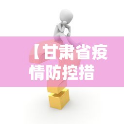 【甘肃省疫情防控措施调整,甘肃省新冠肺炎疫情防控方案】 【甘肃省疫情防控措施调整,甘肃省新冠肺炎疫情防控方案】