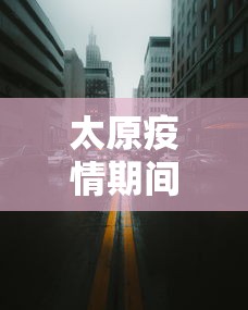 太原疫情期间高速封路吗—（太原疫情期间高速封路吗最新消息）