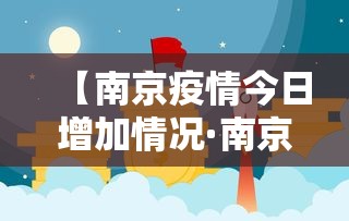 【南京疫情今日增加情况·南京疫情最新通告今天】 【南京疫情今日增加情况·南京疫情最新通告今天】