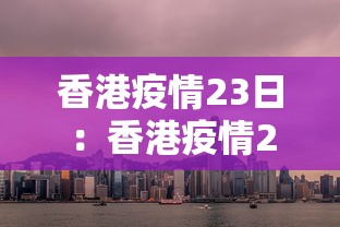 香港疫情23日:香港疫情22日 香港疫情23日:香港疫情22日