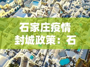 石家庄疫情封城政策：石家庄疫情封闭管理