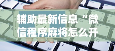 辅助最新信息“微信程序麻将怎么开挂”开挂神器{透视辅助}全揭秘