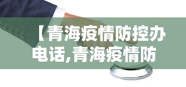 【青海疫情防控办电话,青海疫情防疫应急电话】 【青海疫情防控办电话,青海疫情防疫应急电话】