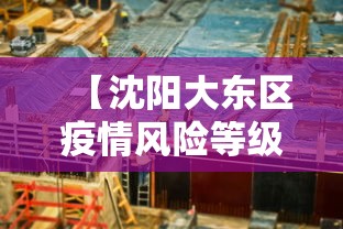 【沈阳大东区疫情风险等级·沈阳市大东区疫情风险等级】