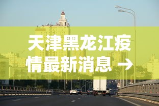 天津黑龙江疫情最新消息 → 天津哈尔滨疫情