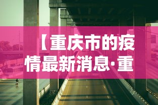 【重庆市的疫情最新消息·重庆市的疫情情况如何?】