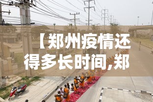 【郑州疫情还得多长时间,郑州疫情多久能恢复正常】