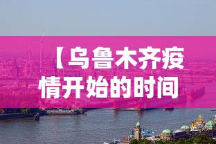 【乌鲁木齐疫情开始的时间·乌鲁木齐疫情几号开始的】 【乌鲁木齐疫情开始的时间·乌鲁木齐疫情几号开始的】