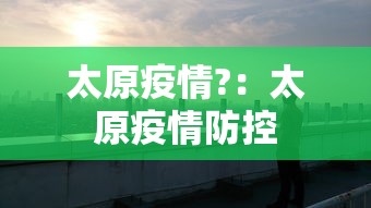 太原疫情?：太原疫情防控