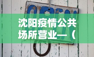 沈阳疫情公共场所营业—（沈阳重点管控区域 公共场所全停业）
