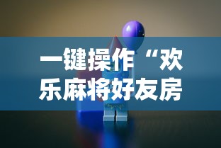一键操作“欢乐麻将好友房怎么开挂”掌握辅助功能必胜规则